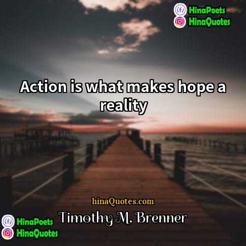 Timothy M Brenner Quotes | Action is what makes hope a reality.
